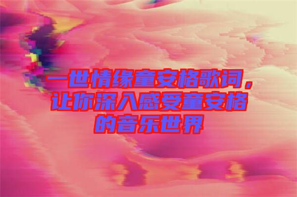 一世情緣童安格歌詞，讓你深入感受童安格的音樂(lè)世界