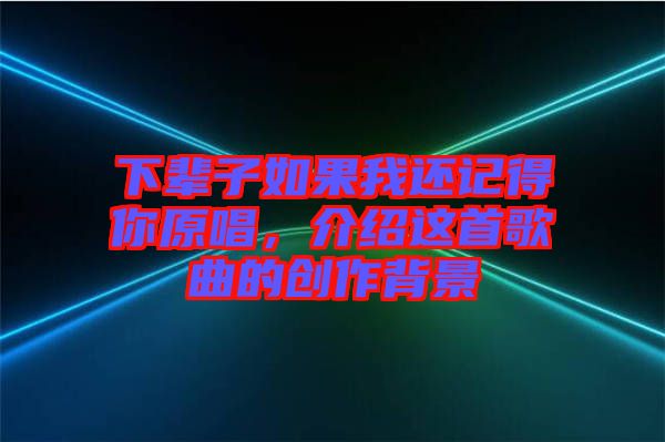 下輩子如果我還記得你原唱，介紹這首歌曲的創作背景