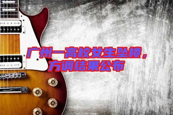 廣州一高校女生墜樓，方調結果公布