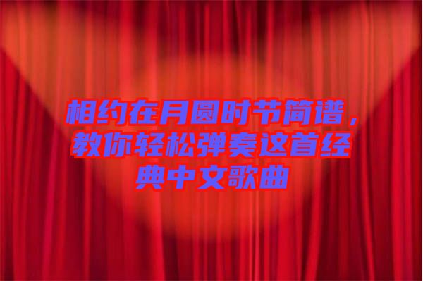 相約在月圓時節(jié)簡譜,教你輕松彈奏這首經(jīng)典中文歌曲