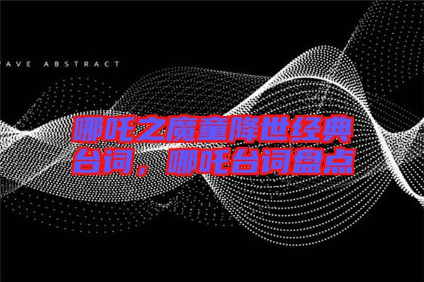 哪吒之魔童降世經(jīng)典臺詞,哪吒臺詞盤點