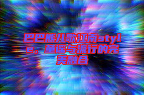 巴巴熊兒歌江南style，童謠與流行的完美融合