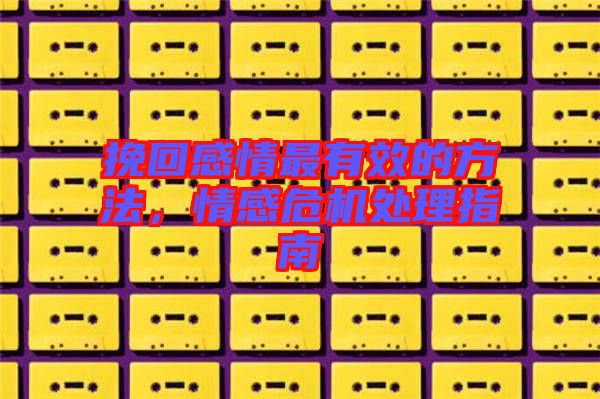 挽回感情最有效的方法,情感危機(jī)處理指南