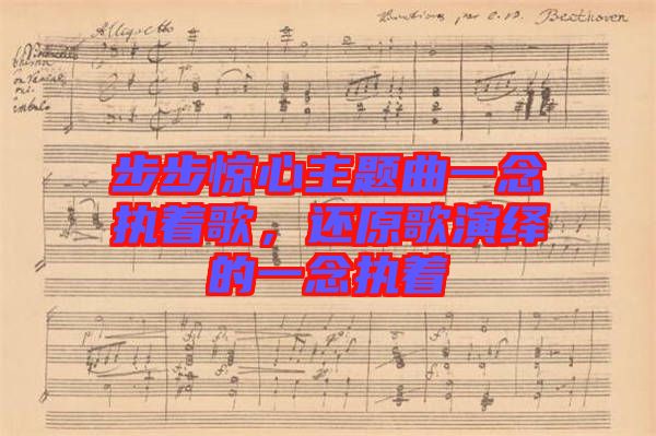 步步驚心主題曲一念執(zhí)著歌，還原歌演繹的一念執(zhí)著