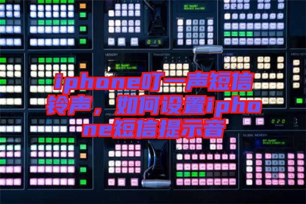 iphone叮一聲短信鈴聲，如何設置iphone短信提示音