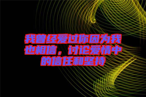 我曾經(jīng)愛過你因為我也相信,討論愛情中的信任和堅持
