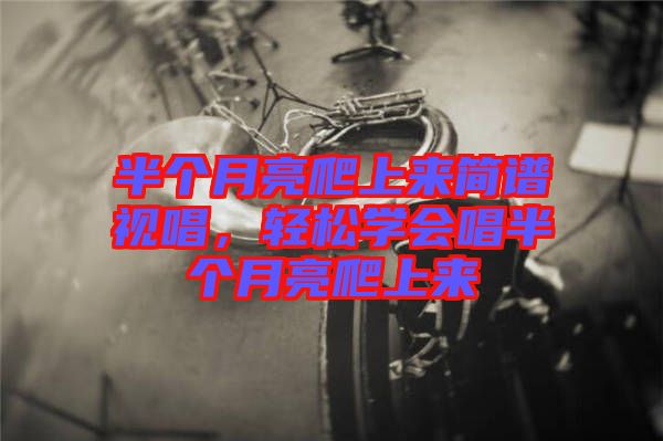 半個月亮爬上來簡譜視唱，輕松學會唱半個月亮爬上來