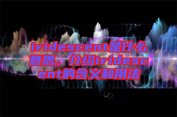 iridescent是什么意思，介紹iridescent的含義和用法