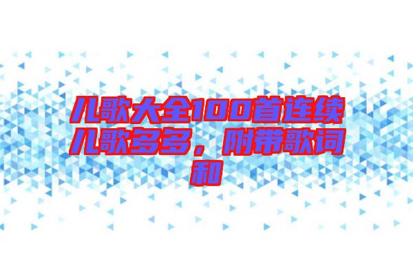 兒歌大全100首連續兒歌多多,附帶歌詞和