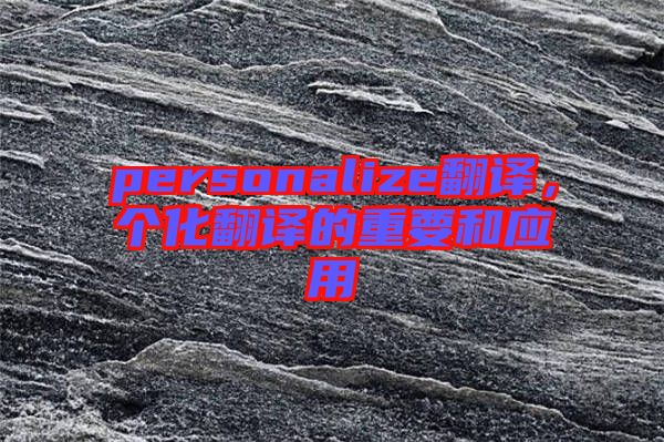 personalize翻譯，個化翻譯的重要和應(yīng)用