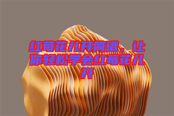 紅莓花兒開簡(jiǎn)譜,讓你輕松學(xué)會(huì)紅莓花兒開