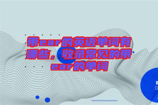 帶ear的英語(yǔ)單詞有哪些,收錄常見的帶ear的單詞