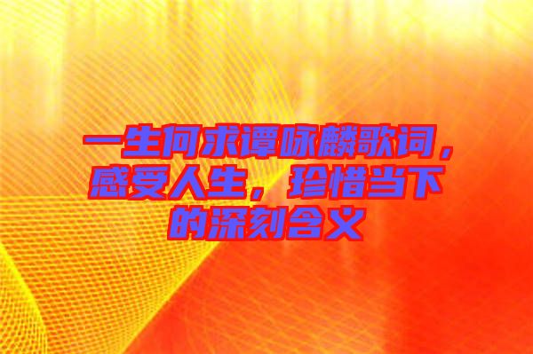 一生何求譚詠麟歌詞，感受人生，珍惜當下的深刻含義