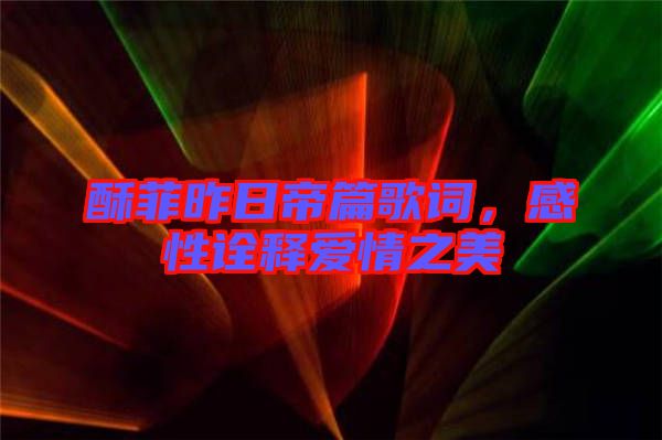 酥菲昨日帝篇歌詞,感性詮釋愛(ài)情之美