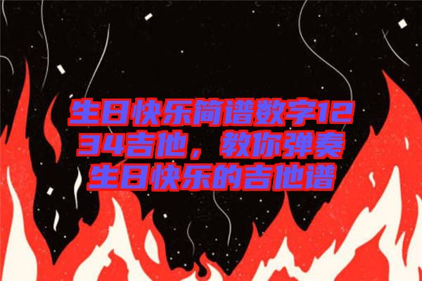 生日快樂(lè)簡(jiǎn)譜數(shù)字1234吉他,教你彈奏生日快樂(lè)的吉他譜