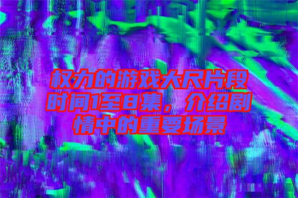 權力的游戲大尺片段時間1至8集,介紹劇情中的重要場景