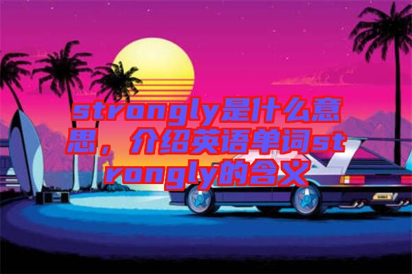 strongly是什么意思,介紹英語(yǔ)單詞strongly的含義