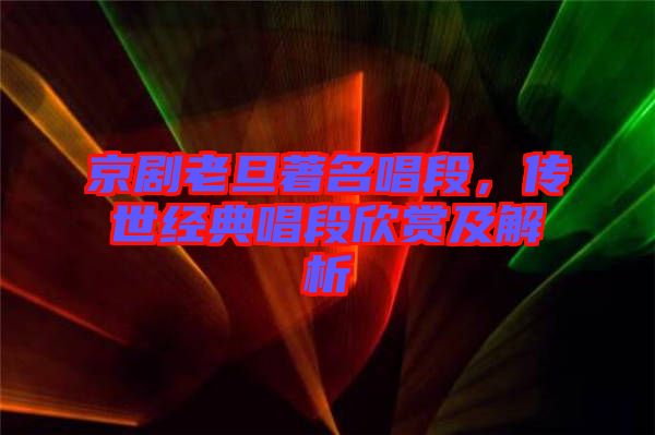 京劇老旦著名唱段,傳世經(jīng)典唱段欣賞及解析