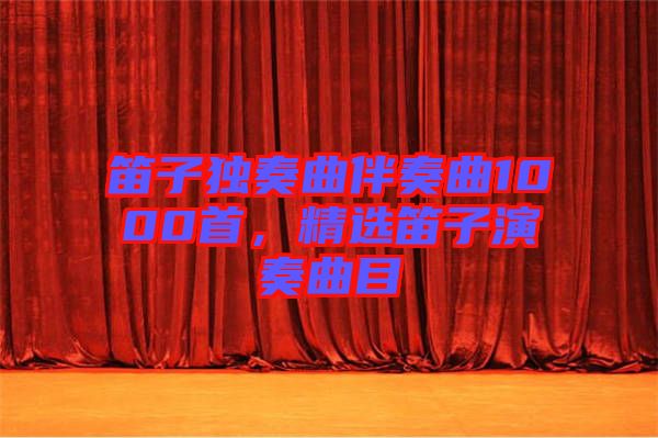 笛子獨奏曲伴奏曲1000首，精選笛子演奏曲目