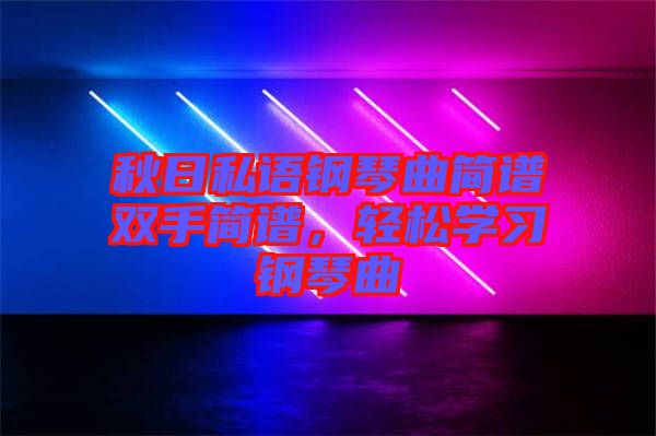 秋日私語鋼琴曲簡譜雙手簡譜,輕松學習鋼琴曲