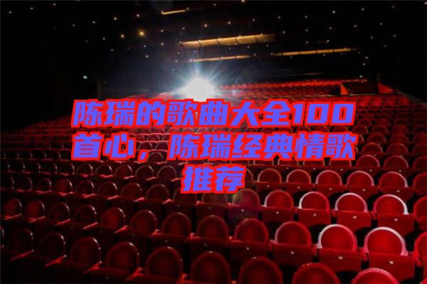 陳瑞的歌曲大全100首心，陳瑞經典情歌推薦