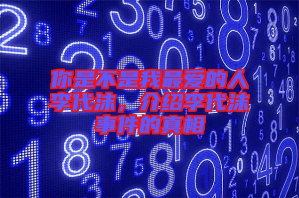 你是不是我最愛的人李代沫，介紹李代沫事件的真相
