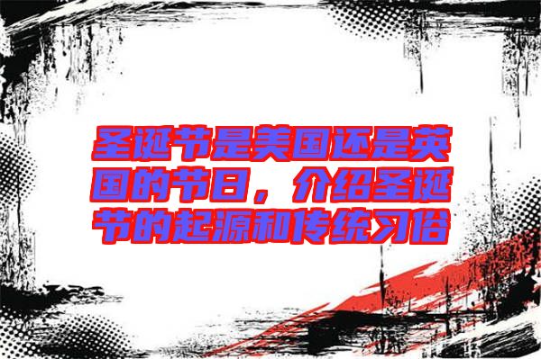 圣誕節(jié)是美國還是英國的節(jié)日,介紹圣誕節(jié)的起源和傳統(tǒng)習(xí)俗