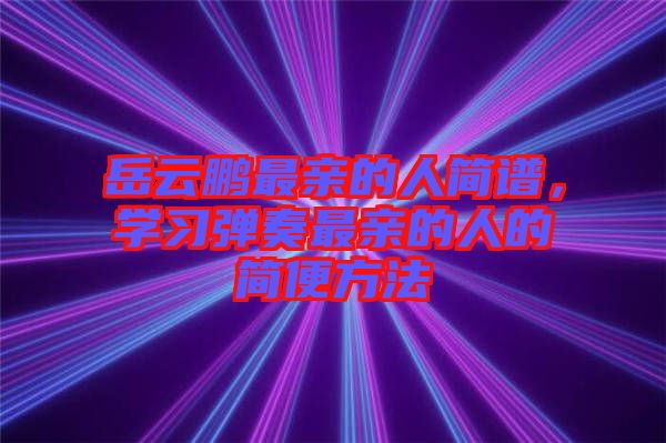 岳云鵬最親的人簡譜,學習彈奏最親的人的簡便方法