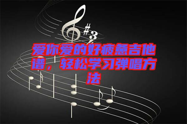 愛你愛的好疲憊吉他譜,輕松學習彈唱方法