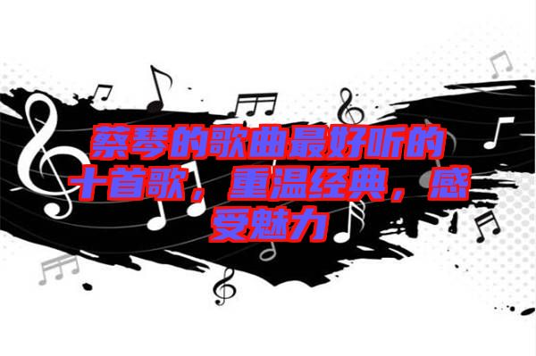 蔡琴的歌曲最好聽的十首歌,重溫經(jīng)典,感受魅力