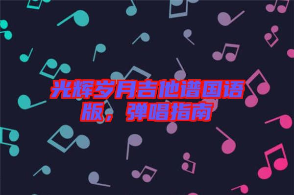 光輝歲月吉他譜國語版，彈唱指南