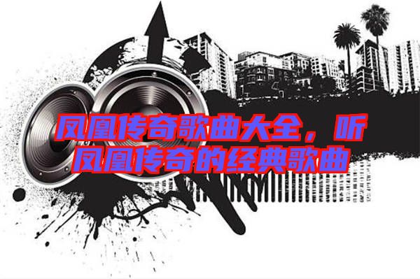 鳳凰傳奇歌曲大全,聽鳳凰傳奇的經典歌曲