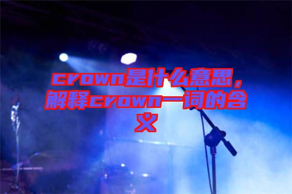 crown是什么意思，解釋crown一詞的含義