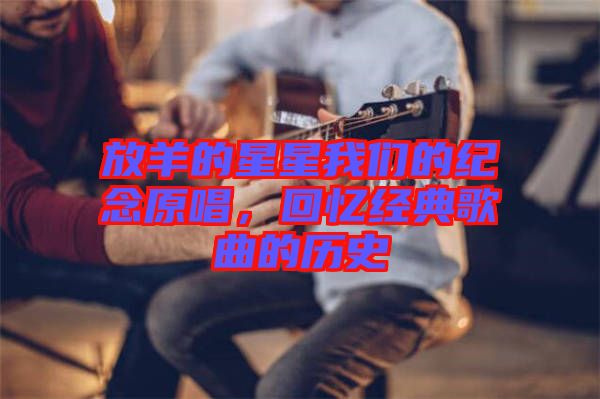 放羊的星星我們的紀(jì)念原唱,回憶經(jīng)典歌曲的歷史