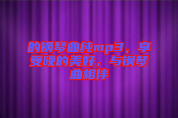 的鋼琴曲純mp3，享受晚的美好，與鋼琴曲相伴
