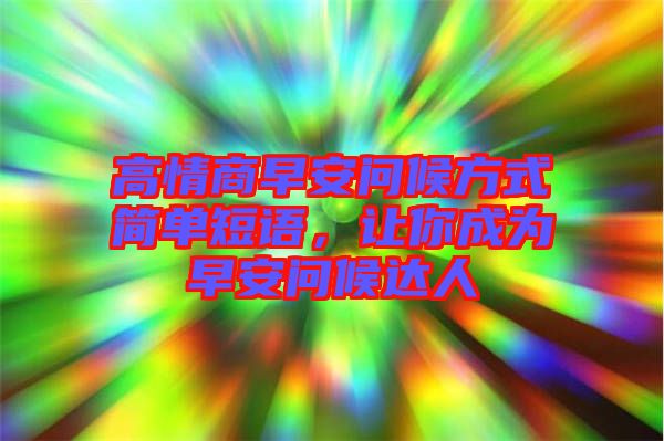 高情商早安問(wèn)候方式簡(jiǎn)單短語(yǔ),讓你成為早安問(wèn)候達(dá)人