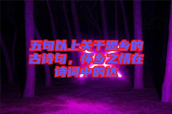 五句以上關(guān)于思鄉(xiāng)的古詩句,懷鄉(xiāng)之情在詩詞中的達(dá)