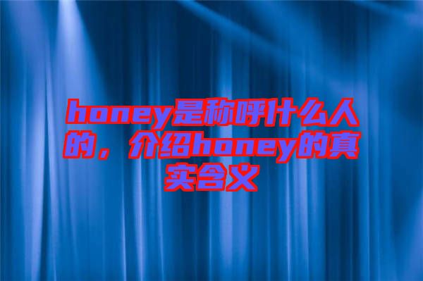 honey是稱呼什么人的,介紹honey的真實(shí)含義