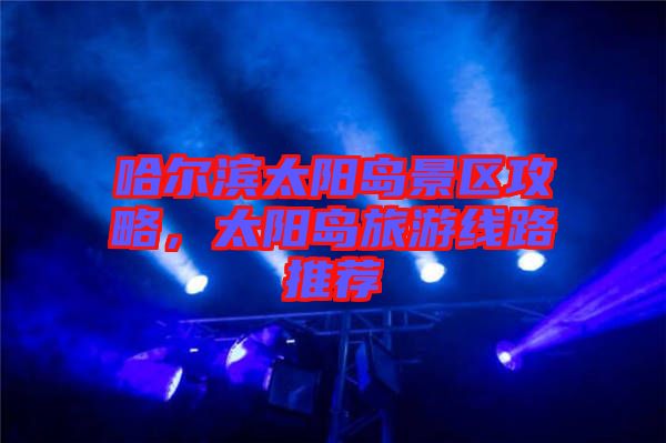 哈爾濱太陽島景區(qū)攻略,太陽島旅游線路推薦