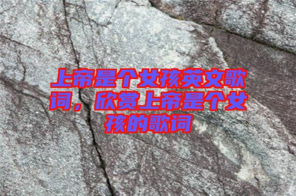 上帝是個(gè)女孩英文歌詞,欣賞上帝是個(gè)女孩的歌詞