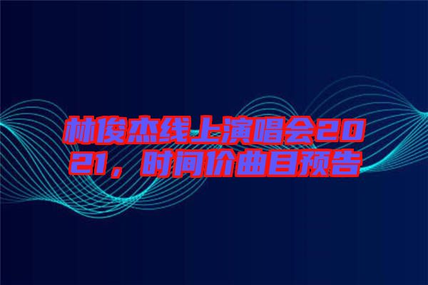 林俊杰線上演唱會(huì)2021,時(shí)間價(jià)曲目預(yù)告