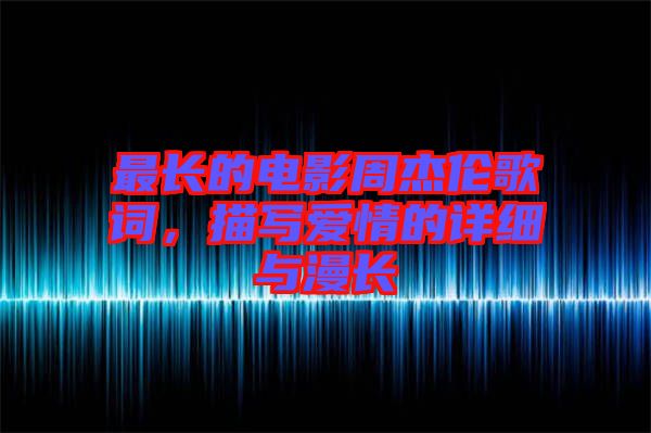 最長(zhǎng)的電影周杰倫歌詞,描寫愛情的詳細(xì)與漫長(zhǎng)