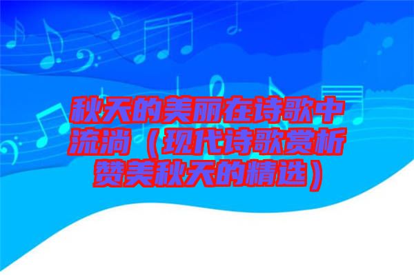 秋天的美麗在詩歌中流淌(現代詩歌賞析贊美秋天的精選)