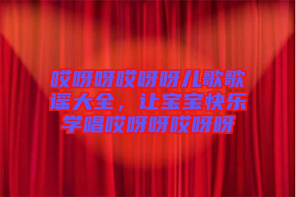 哎呀呀哎呀呀兒歌歌謠大全,讓寶寶快樂(lè)學(xué)唱哎呀呀哎呀呀