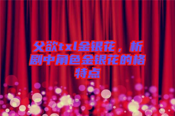 父欲txl金銀花，析劇中角色金銀花的格特點