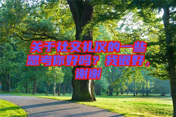 關(guān)于社交禮儀的一些思考你好嗎?我很好,謝謝