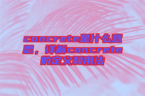 concrete是什么意思，詳解concrete的定義和用法