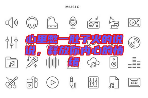心里憋一肚子火的說說,釋放你內(nèi)心的情緒