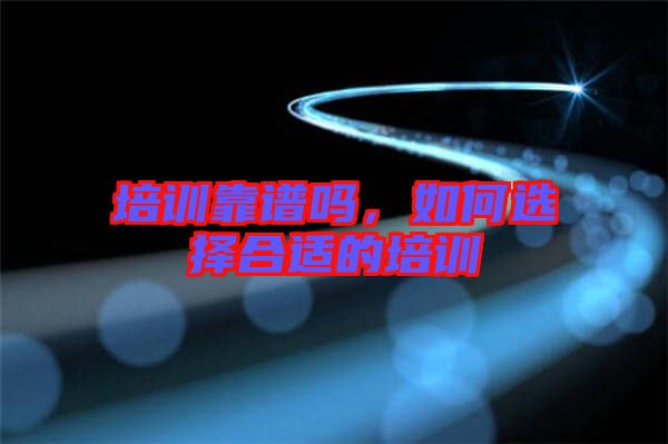 培訓靠譜嗎,如何選擇合適的培訓