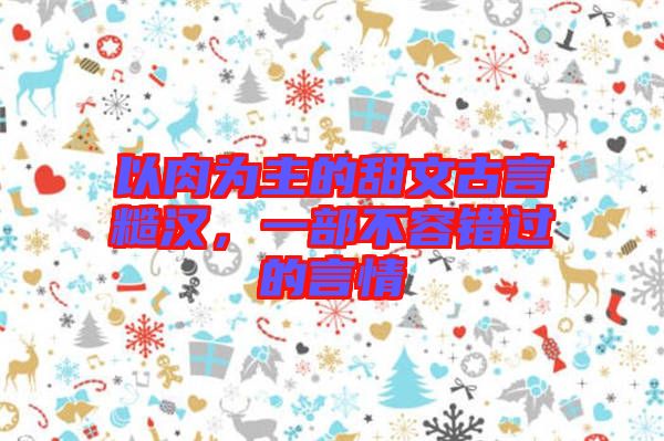 以肉為主的甜文古言糙漢，一部不容錯過的言情